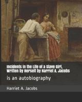 Incidents in the Life of a Slave Girl, Written by Herself by Harriet A. Jacobs