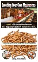 Breeding Your Own Mealworms. A To Z Of Mealworms Raising For Beginners & First-Timers Breeders.: A Complete Practical Guide On How To Raise Your Own Mealworms.
