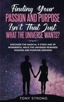Finding Your Passion and Purpose - Isn't That Just What the Universe Wants?: Discover the Magical 9 Steps and 39 Wonderful Ways the Universe Rewards Passion and Purpose Seekers!