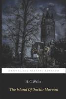 The Island of Doctor Moreau "The Annotated Classic Edition" By H. G. Wells (The Father Of Science Fiction)