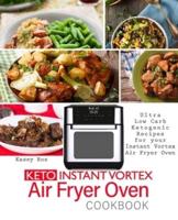 Keto Instant Vortex Air Fryer Oven Cookbook: Ultra Low Carb Ketogenic Recipes for your Instant Vortex Air Fryer Oven