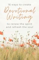 16 Ways to Create Devotional Writing to Renew the Spirit and Refresh the Soul