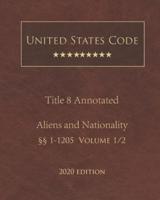 United States Code Annotated Title 8 Aliens and Nationality 2020 Edition §§1 - 1205 Volume 1/2