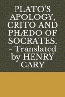 PLATO'S APOLOGY, CRITO AND PHÆDO OF SOCRATES. - Translated by HENRY CARY