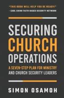 Securing Church Operations : A Seven Step Plan for Ministry and Safety Leaders