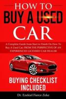 HOW TO BUY A USED CAR: A Complete Guide from Start to Finish On How To Buy A Used Car; FROM THE PERSPECTIVE OF AN EXPERIENCED LICENSED CAR DEALER.  Buying Checklist Included!