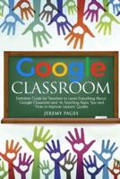 Google Classroom: Definitive Guide for Teachers to Learn Everything About Google Classroom and Its Teaching Apps. Tips and Tricks to Improve Lessons' Quality.