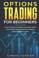 Options Trading for Beginners: How To Crash The Market And Make Profit With Stocks And Options Day Trading Strategies For A Living
