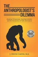 The Anthropologist's Dilemma : Studying Chimpanzees, Teaching Evolution, and the Intersections of Faith and Science