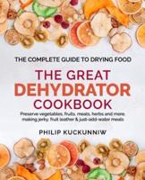 THE GREAT DEHYDRATOR COOKBOOK - Preserve Vegetables, Fruits, Meats, Herbs and More, Making Jerky, Fruit Leather & Just-Add-Water Meals