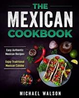 The Mexican Cookbook: Easy Authentic Mexican Recipes. Enjoy Traditional Mexican Cuisine