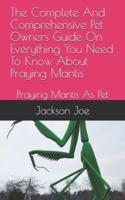 The Complete And Comprehensive Pet Owners Guide On Everything You Need To Know About Praying Mantis