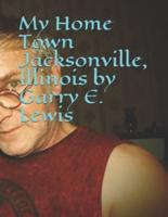 My Home Town Jacksonville, Illinois by Garry E. Lewis