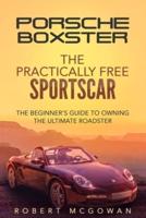Porsche Boxster: The Practically Free Sportscar: The Beginner's Guide to Owning the Ultimate Roadster