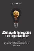 ¿Cultura de Innovación o de Organización?: Una guía práctica para iniciar un cambio en la cultura  de tu organización a través de  la innovación.