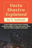 Vastu Shastra Explained: A plain-English Vaastu Shastra building architecture guide for those who wish to draw their own Vastu-compliant house plans