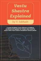 Vastu Shastra Explained: A plain-English Vaastu Shastra building architecture guide for those who wish to draw their own Vastu-compliant house plans