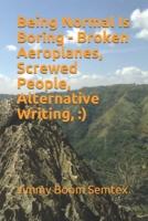 Being Normal Is Boring - Broken Aeroplanes, Screwed People, Alternative Writing,