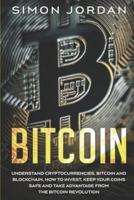Bitcoin: Understand Cryptocurrencies, Bitcoin And Blockchain, How To Invest, Keep Your Coins Safe And Take Advantage From The Bitcoin Revolution