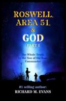 Roswell, Area 51, & God: Part 1 The Whole Truth, by the Son of the Base Commander
