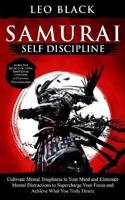 Samurai Self Discipline: Cultivate Mental Toughness in Your Mind and Eliminate Mental Distractions to Supercharge Your Focus and Achieve What You Truly Desire. Learn the Secrets of Total Emotional Control to Overcome Procrastination