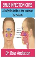SINUS INFECTION CURE: A Definitive Guide on the treatment for Sinusitis