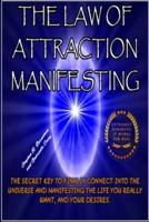 LAW OF ATTRACTION MANIFESTING: THE SECRET KEY TO FINALLY CONNECT INTO THE UNIVERSE AND MANIFESTING THE LIFE YOU REALLY WANT, AND YOUR DESIRES.