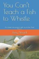 You Can't Teach a Fish to Whistle
