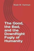 The Good, the Bad, and the DownRight Fugly of Humanity
