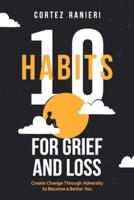 10 Habits for Grief and Loss: Create Change Through Adversity to Become a Better You