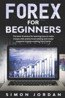 Forex For Beginners:  The Best 10 Advice For Learning How To Make Money With Online Forex Trading And Create A Passive Income Working From Home