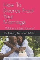 How To Divorce Proof Your Marriage.: "Making It Last Forever"