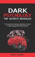 Dark Psychology: The SECRETS Revealed: Protect Yourself From Narcissists, Manipulation, Persuasion, and Mind Control Through an Extreme Crash Course on Body Language, NLP, and Deep Learning