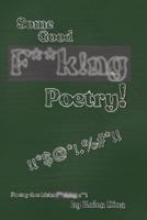 Some Good F**k!ng Poetry!