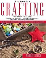 CRAFTING: 4 Books In 1: "Crochet For Beginners", "Knitting For Beginners", "Macramé", "Quilting For Beginners": Cultivate Your Hobbies To Master Your Passions With These Simple Guide!