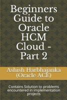 Beginners Guide to Oracle HCM Cloud - Part 2: Contains Solution to problems encountered in implementation projects