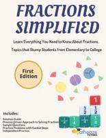 Fractions Simplified: Learn Everything You Need to Know About Fractions. Topics that Stump Students from Elementary to College