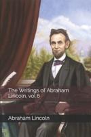 The Writings of Abraham Lincoln, Vol 6