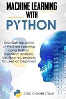 Machine Learning With PYTHON: Discover the world of Machine Learning using Python algorithm analysis, ide and libraries. Projects focused on beginners.