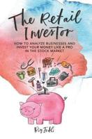 The Retail Investor: How to Analyze Businesses and Invest your Money like a Pro in the Stock Market