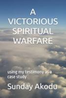A VICTORIOUS SPIRITUAL WARFARE: using my testimony as a case study