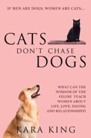 Cats Don't Chase Dogs: What Can the Wisdom of the Feline Teach Women About Life, Love, Dating, and Relationships?