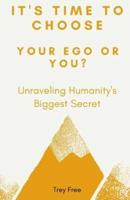 It's Time to Choose, Your Ego or You?: Unraveling Humanity's Biggest Secret