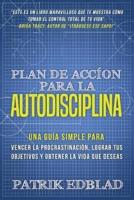 Plan de acción para la Autodisciplina: Una guía simple para vencer la procrastinación, lograr tus objetivos y obtener la vida que deseas