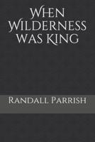 When Wilderness Was King