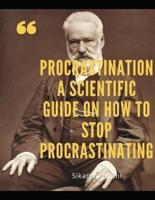 Procrastination  A Scientific Guide on How to Stop Procrastinating: Procrastination: Shut Up and Do Those Damn Things! An Ass-Kicking Guide to Stop Procrastinating, Cure Laziness, and Destroy Bad Habi