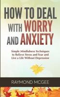 How to Deal with Worry and Anxiety: Simple Mindfulness Techniques to Relieve Stress and Fear and Live a Life Without Depression