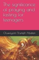 The Significance of Praying and Fasting for Teenagers