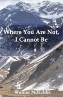Where You Are Not, I Cannot Be