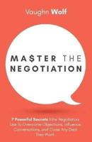 Master The Negotiation: 7 Powerful Secrets Elite Negotiators Use to Overcome Objections, Influence Conversations, and Close Any Deal They Want.